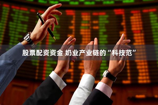 股票配资资金 奶业产业链的“科技范”