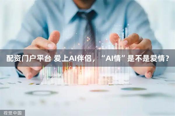 配资门户平台 爱上AI伴侣，“AI情”是不是爱情？
