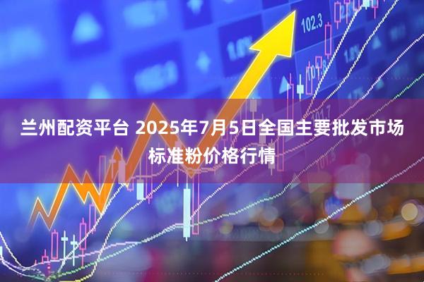 兰州配资平台 2025年7月5日全国主要批发市场标准粉价格行情