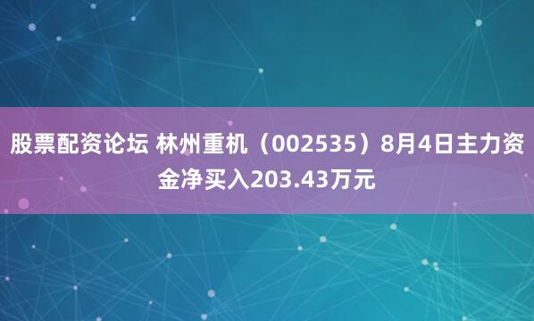 股票配资论坛 林州重机（002535）8月4日主力资金净买入203.43万元
