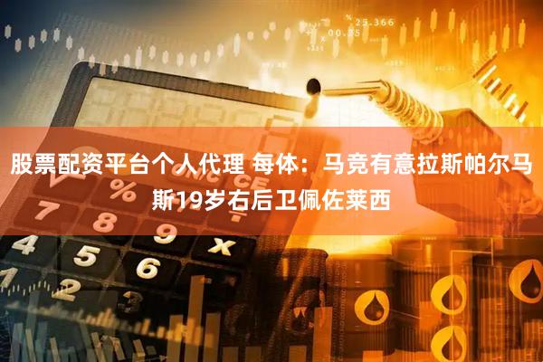 股票配资平台个人代理 每体：马竞有意拉斯帕尔马斯19岁右后卫佩佐莱西